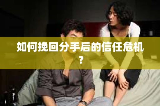 如何挽回分手后的信任危机? 如何挽回分手后的信任危机?