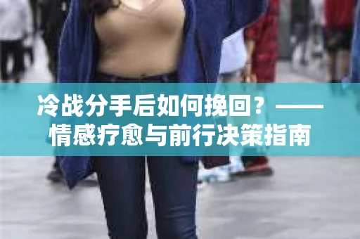 冷战分手后如何挽回？——情感疗愈与前行决策指南