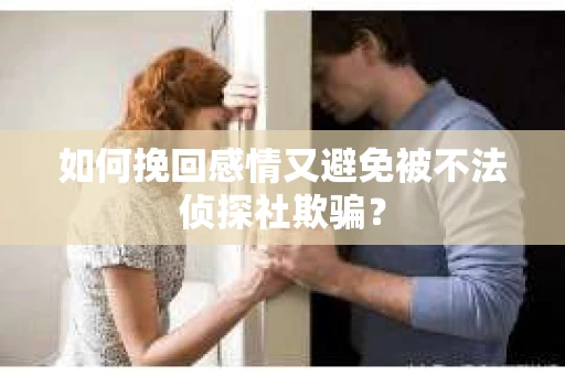 如何挽回感情又避免被不法侦探社欺骗？