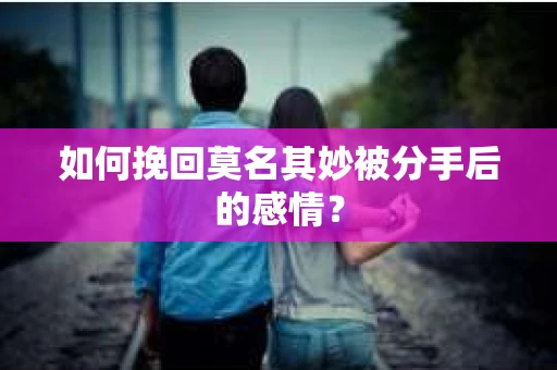 如何挽回莫名其妙被分手后的感情？