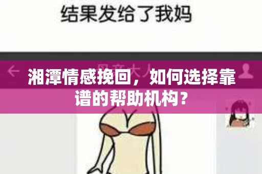 湘潭情感挽回,如何选择靠谱的帮助机构? 湘潭情感挽回,如何选择靠谱的帮助机构?