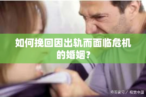 如何挽回因出轨而面临危机的婚姻？