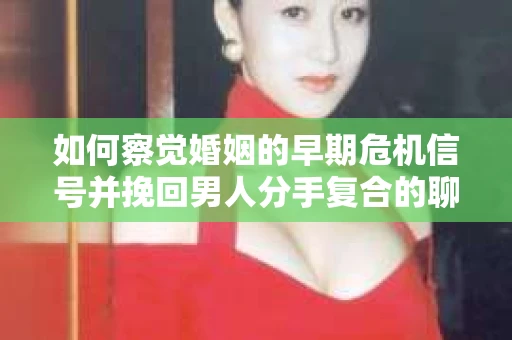 如何察觉婚姻的早期危机信号并挽回男人分手复合的聊天技巧？