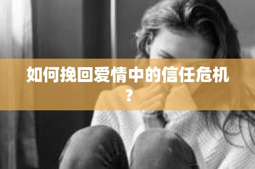 如何挽回爱情中的信任危机？