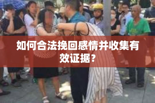 如何合法挽回感情并收集有效证据？