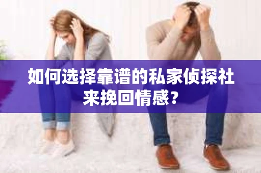 如何选择靠谱的私家侦探社来挽回情感？