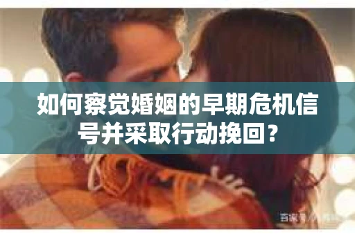 如何察觉婚姻的早期危机信号并采取行动挽回？