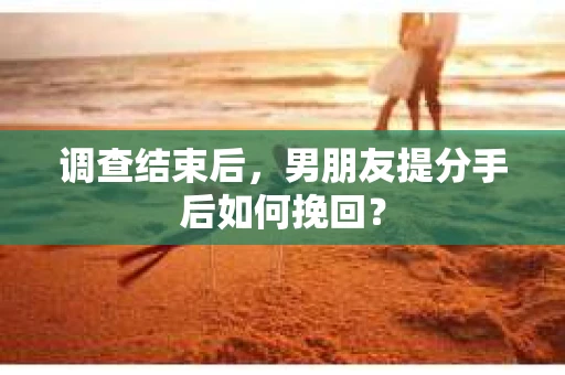 调查结束后，男朋友提分手后如何挽回？