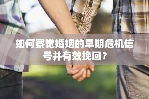 如何察觉婚姻的早期危机信号并有效挽回？