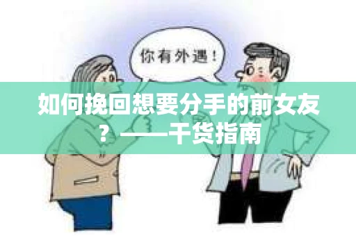 如何挽回想要分手的前女友？——干货指南
