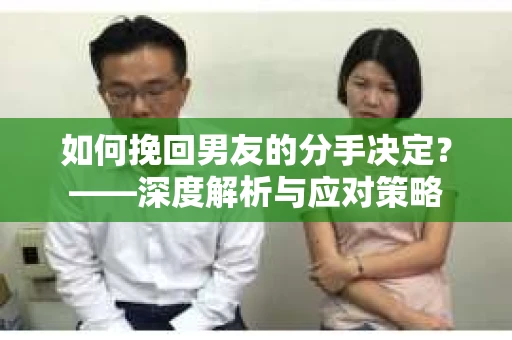 如何挽回男友的分手决定？——深度解析与应对策略