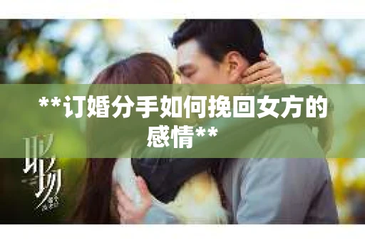 **订婚分手如何挽回女方的感情**