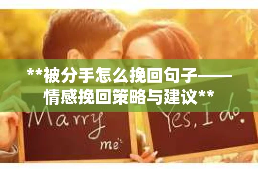 **被分手怎么挽回句子——情感挽回策略与建议**