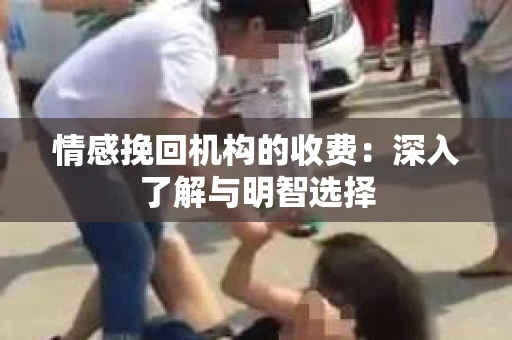 情感挽回机构的收费：深入了解与明智选择