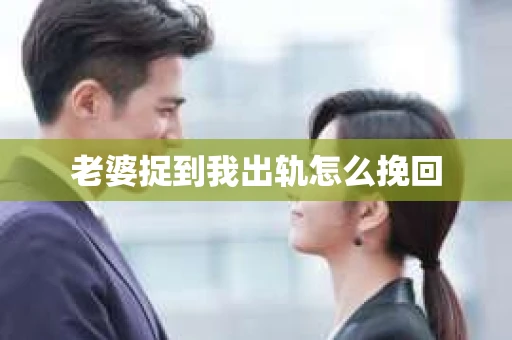老婆捉到我出轨怎么挽回