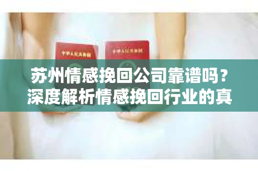 苏州情感挽回公司靠谱吗?深度解析情感挽回行业的真实面貌 苏州情感挽回公司靠谱吗?深度解析情感挽回行业的真实面貌