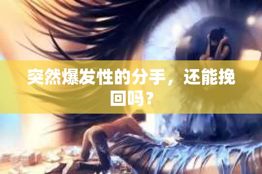 突然爆发性的分手，还能挽回吗？
