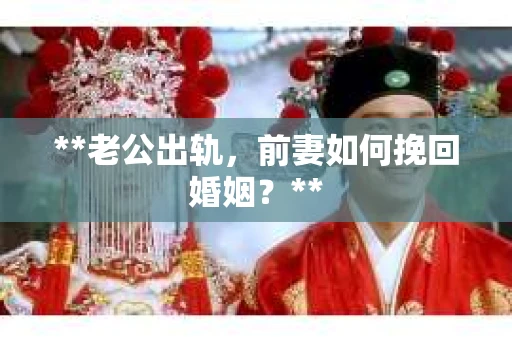 **老公出轨，前妻如何挽回婚姻？**
