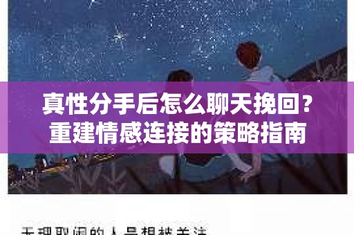 真性分手后怎么聊天挽回？重建情感连接的策略指南