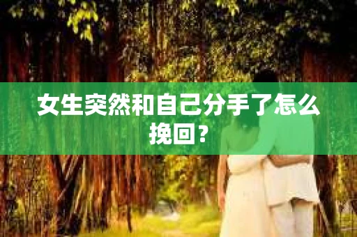 女生突然和自己分手了怎么挽回？