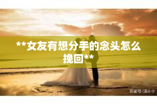 **女友有想分手的念头怎么挽回**