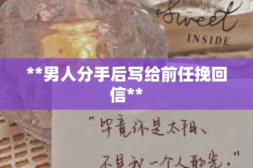 **男人分手后写给前任挽回信**