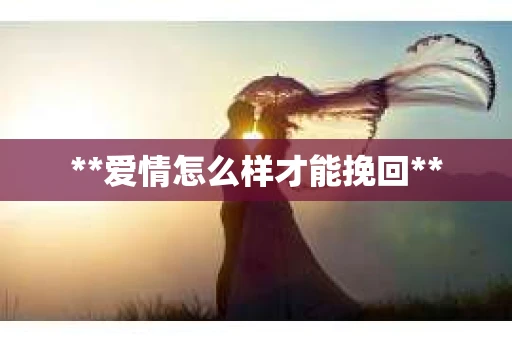 **爱情怎么样才能挽回**