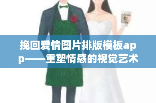 挽回爱情图片排版模板app——重塑情感的视觉艺术