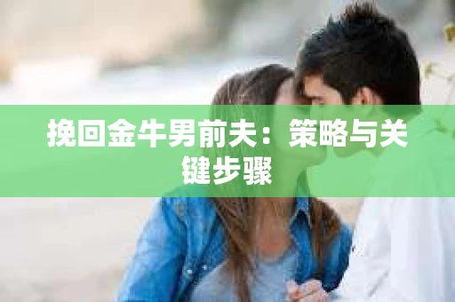 挽回金牛男前夫：策略与关键步骤