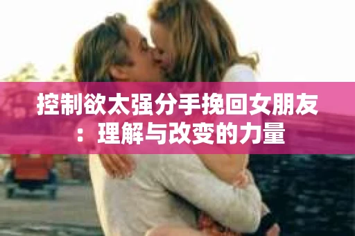 控制欲太强分手挽回女朋友：理解与改变的力量