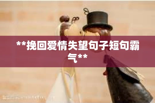 **挽回爱情失望句子短句霸气**