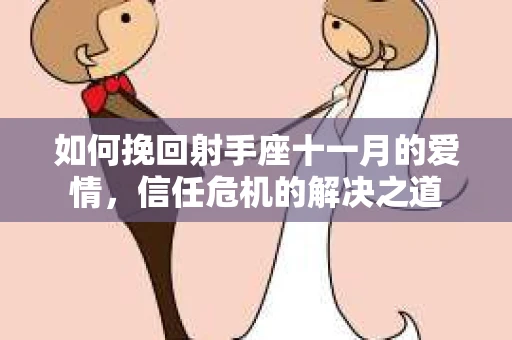 如何挽回射手座十一月的爱情，信任危机的解决之道
