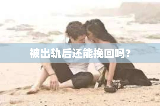 被出轨后还能挽回吗？