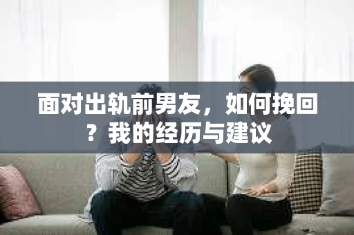 面对出轨前男友，如何挽回？我的经历与建议