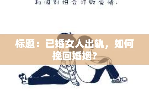 标题：已婚女人出轨，如何挽回婚姻？