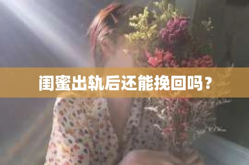 闺蜜出轨后还能挽回吗? 闺蜜出轨后还能挽回吗?