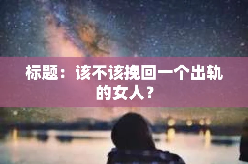 标题：该不该挽回一个出轨的女人？