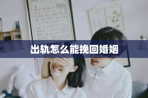 出轨怎么能挽回婚姻