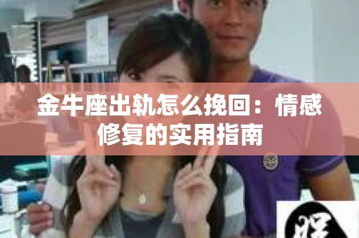 金牛座出轨怎么挽回：情感修复的实用指南