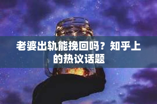 老婆出轨能挽回吗？知乎上的热议话题