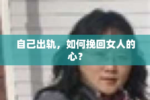 自己出轨，如何挽回女人的心？
