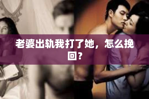 老婆出轨我打了她,怎么挽回? 老婆出轨我打了她,怎么挽回?