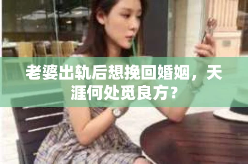 老婆出轨后想挽回婚姻，天涯何处觅良方？