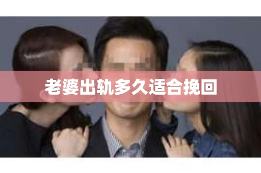 老婆出轨多久适合挽回