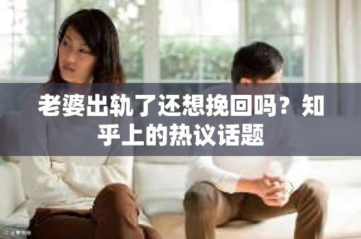 老婆出轨了还想挽回吗？知乎上的热议话题