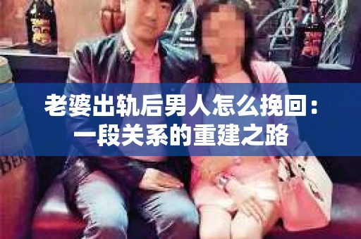 老婆出轨后男人怎么挽回：一段关系的重建之路