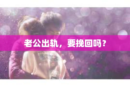 老公出轨，要挽回吗？