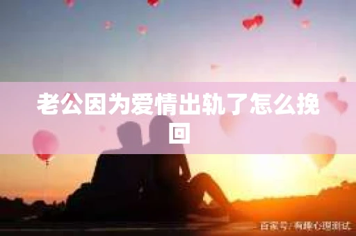 老公因为爱情出轨了怎么挽回