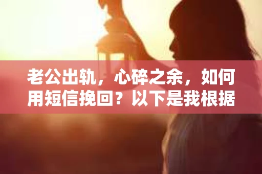 老公出轨，心碎之余，如何用短信挽回？以下是我根据实际情况整理的一些短信内容，希望能给你带来一些启发。
