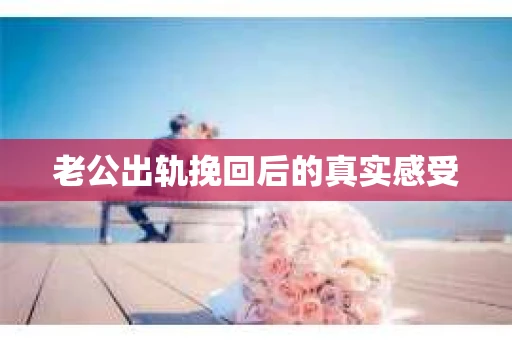 老公出轨挽回后的真实感受